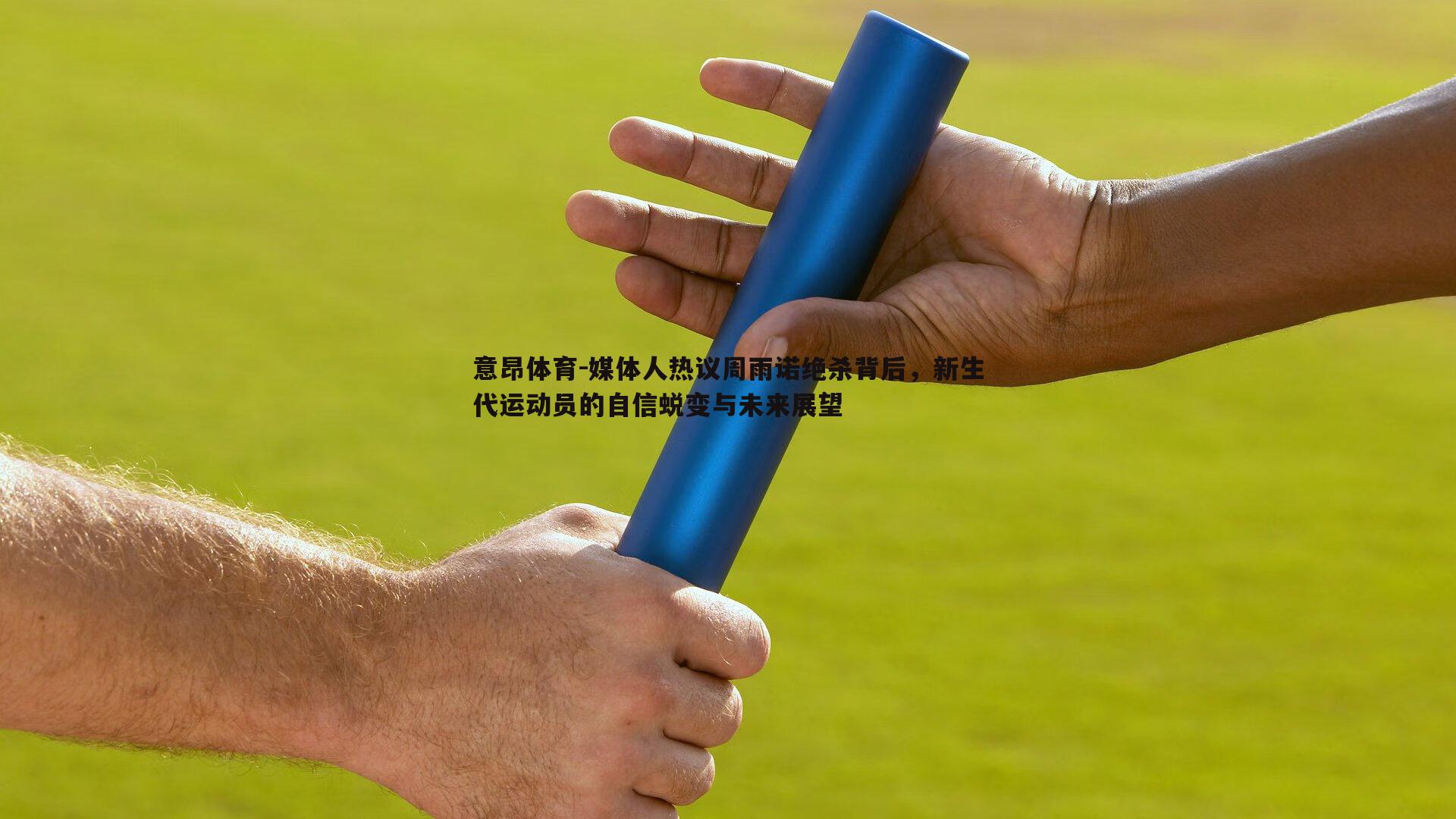 媒体人热议周雨诺绝杀背后,新生代运动员的自信蜕变与未来展望