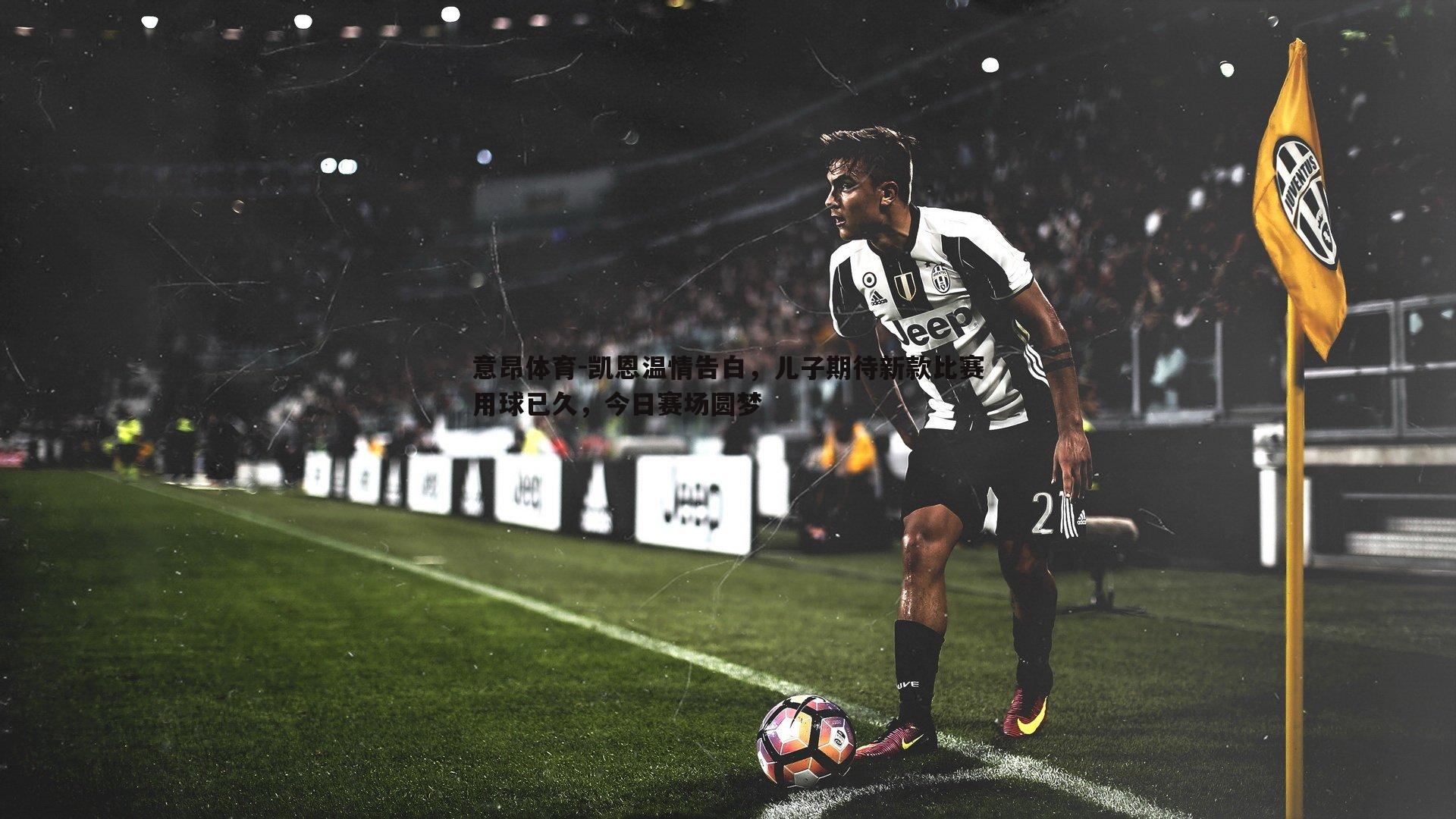 凯恩温情告白，儿子期待新款比赛用球已久，今日赛场圆梦